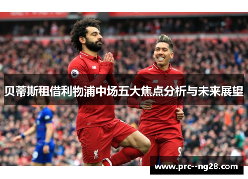 贝蒂斯租借利物浦中场五大焦点分析与未来展望