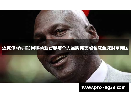 迈克尔·乔丹如何将商业智慧与个人品牌完美融合成全球财富帝国