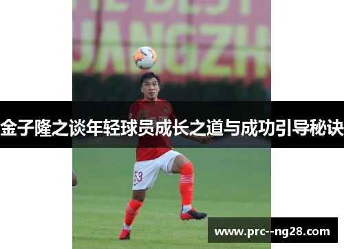 金子隆之谈年轻球员成长之道与成功引导秘诀
