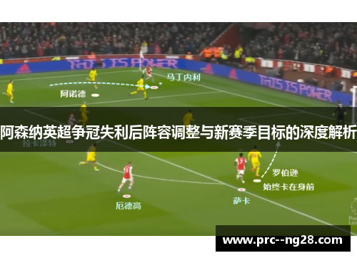 阿森纳英超争冠失利后阵容调整与新赛季目标的深度解析