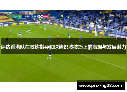 评估香港队在教练指导和球迷识波技巧上的表现与发展潜力