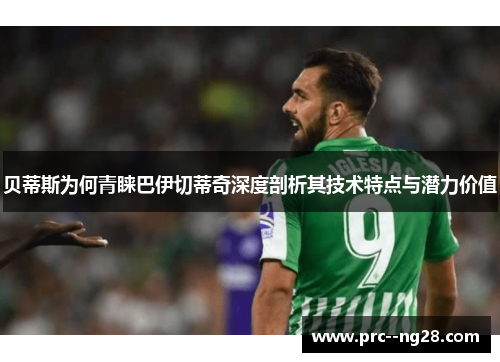 贝蒂斯为何青睐巴伊切蒂奇深度剖析其技术特点与潜力价值