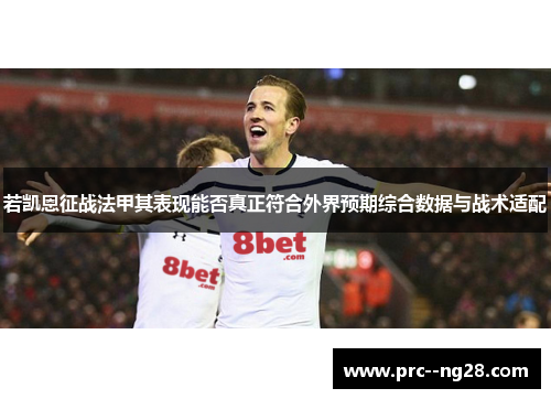 若凯恩征战法甲其表现能否真正符合外界预期综合数据与战术适配