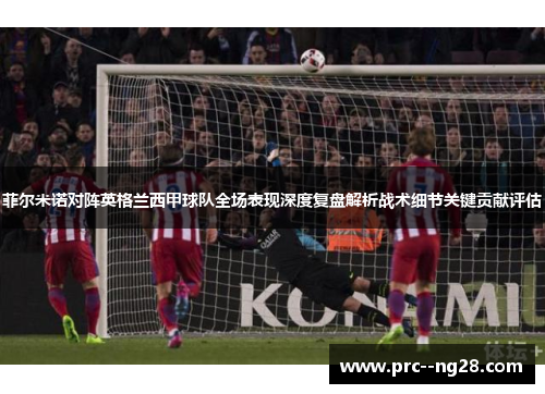 菲尔米诺对阵英格兰西甲球队全场表现深度复盘解析战术细节关键贡献评估