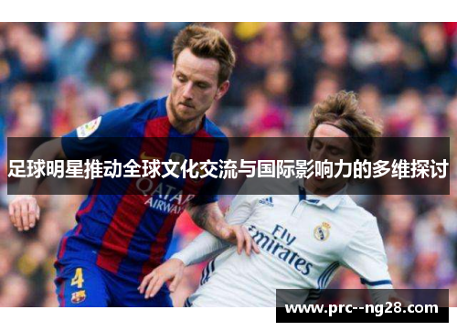 足球明星推动全球文化交流与国际影响力的多维探讨