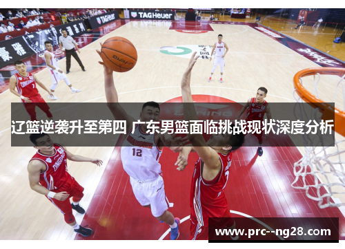 辽篮逆袭升至第四 广东男篮面临挑战现状深度分析