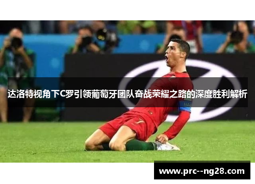 达洛特视角下C罗引领葡萄牙团队奋战荣耀之路的深度胜利解析