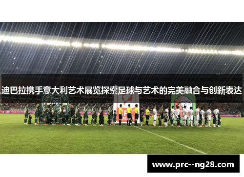 迪巴拉携手意大利艺术展览探索足球与艺术的完美融合与创新表达