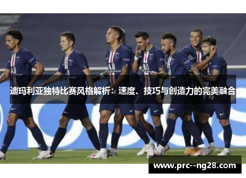迪玛利亚独特比赛风格解析：速度、技巧与创造力的完美融合
