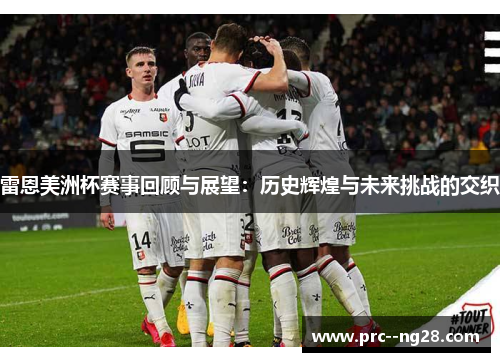 雷恩美洲杯赛事回顾与展望：历史辉煌与未来挑战的交织