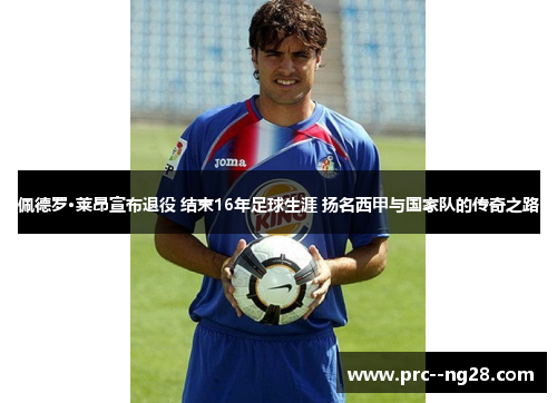 佩德罗·莱昂宣布退役 结束16年足球生涯 扬名西甲与国家队的传奇之路 佩德罗·莱昂宣布退役 结束16年足球生涯 扬名西甲与国家队的传奇之路