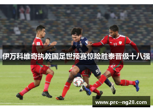 伊万科维奇执教国足世预赛惊险胜泰晋级十八强 伊万科维奇执教国足世预赛惊险胜泰晋级十八强