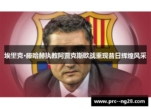 埃里克·滕哈赫执教阿贾克斯欧战重现昔日辉煌风采 埃里克·滕哈赫执教阿贾克斯欧战重现昔日辉煌风采