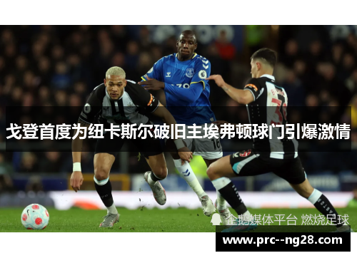 戈登首度为纽卡斯尔破旧主埃弗顿球门引爆激情