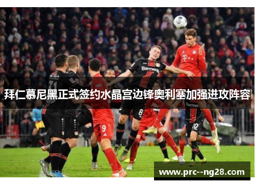 拜仁慕尼黑正式签约水晶宫边锋奥利塞加强进攻阵容