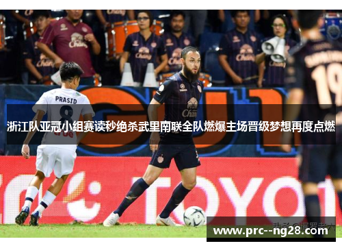 浙江队亚冠小组赛读秒绝杀武里南联全队燃爆主场晋级梦想再度点燃 浙江队亚冠小组赛读秒绝杀武里南联全队燃爆主场晋级梦想再度点燃