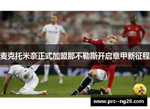 麦克托米奈正式加盟那不勒斯开启意甲新征程