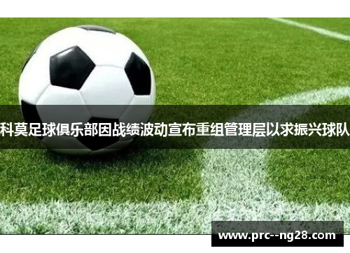 科莫足球俱乐部因战绩波动宣布重组管理层以求振兴球队 科莫足球俱乐部因战绩波动宣布重组管理层以求振兴球队