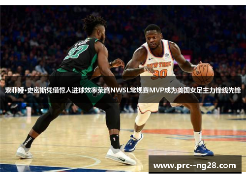 索菲娅·史密斯凭借惊人进球效率荣膺NWSL常规赛MVP成为美国女足主力锋线先锋 索菲娅·史密斯凭借惊人进球效率荣膺NWSL常规赛MVP成为美国女足主力锋线先锋