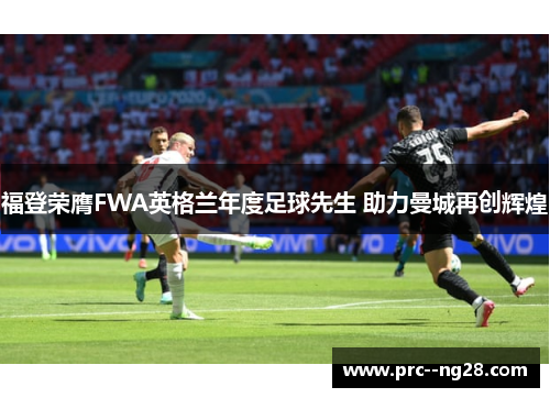 福登荣膺FWA英格兰年度足球先生 助力曼城再创辉煌 福登荣膺FWA英格兰年度足球先生 助力曼城再创辉煌