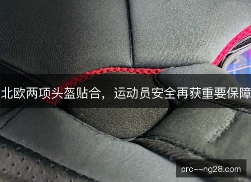 北欧两项头盔贴合,运动员安全再获重要保障 北欧两项头盔贴合,运动员安全再获重要保障